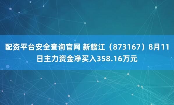配资平台安全查询官网 新赣江（873167）8月11日主力资金净买入358.16万元