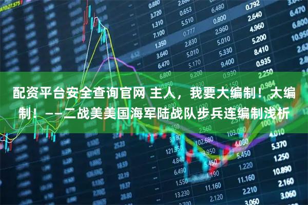 配资平台安全查询官网 主人，我要大编制！大编制！——二战美美国海军陆战队步兵连编制浅析