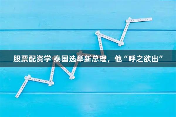 股票配资学 泰国选举新总理，他“呼之欲出”