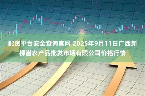 配资平台安全查询官网 2025年9月11日广西新柳邕农产品批发市场有限公司价格行情