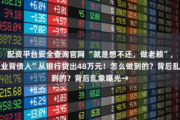 配资平台安全查询官网 “就是想不还，做老赖”，53岁“职业背债人”从银行贷出48万元！怎么做到的？背后乱象曝光→