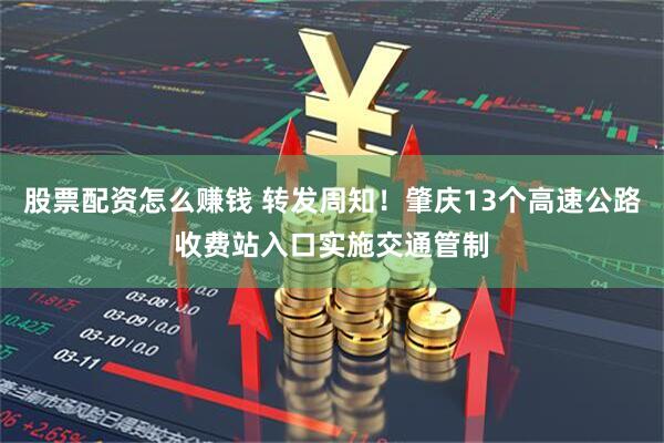 股票配资怎么赚钱 转发周知！肇庆13个高速公路收费站入口实施交通管制