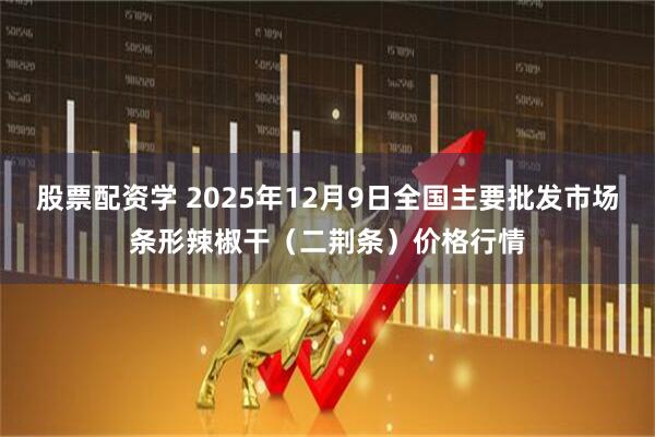股票配资学 2025年12月9日全国主要批发市场条形辣椒干（二荆条）价格行情