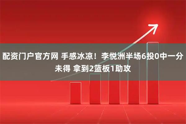 配资门户官方网 手感冰凉！李悦洲半场6投0中一分未得 拿到2篮板1助攻