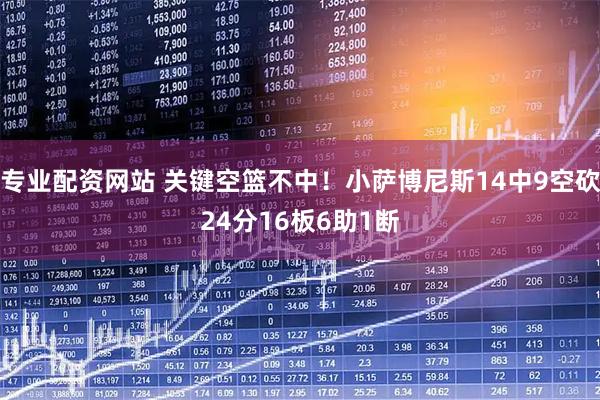 专业配资网站 关键空篮不中！小萨博尼斯14中9空砍24分16板6助1断