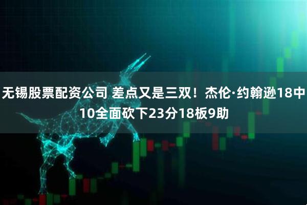 无锡股票配资公司 差点又是三双！杰伦·约翰逊18中10全面砍下23分18板9助