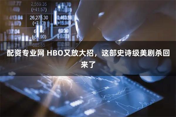 配资专业网 HBO又放大招，这部史诗级美剧杀回来了