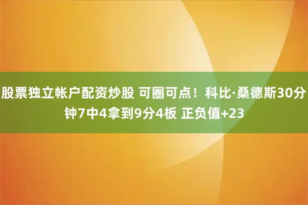 股票独立帐户配资炒股 可圈可点！科比·桑德斯30分钟7中4拿到9分4板 正负值+23