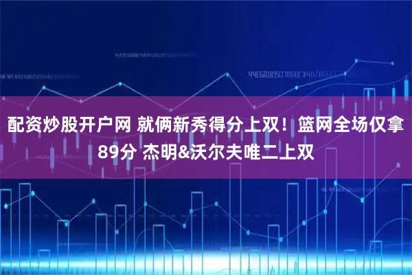 配资炒股开户网 就俩新秀得分上双！篮网全场仅拿89分 杰明&沃尔夫唯二上双