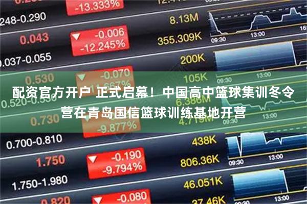 配资官方开户 正式启幕！中国高中篮球集训冬令营在青岛国信篮球训练基地开营