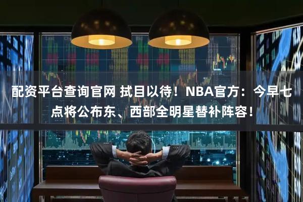 配资平台查询官网 拭目以待！NBA官方：今早七点将公布东、西部全明星替补阵容！