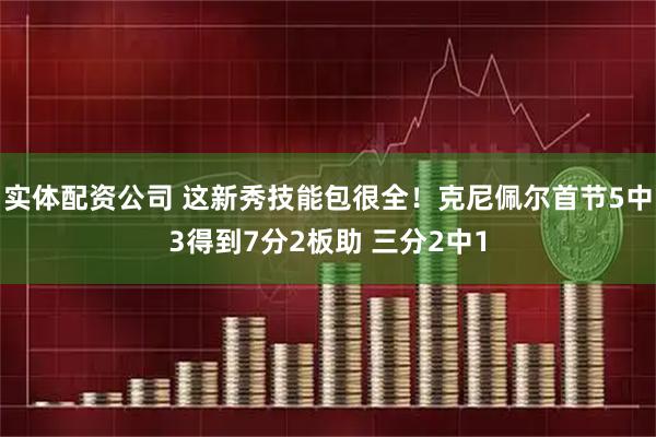 实体配资公司 这新秀技能包很全！克尼佩尔首节5中3得到7分2板助 三分2中1