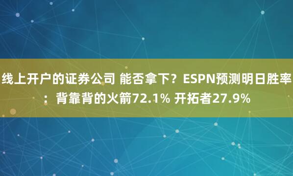 线上开户的证券公司 能否拿下？ESPN预测明日胜率：背靠背的火箭72.1% 开拓者27.9%