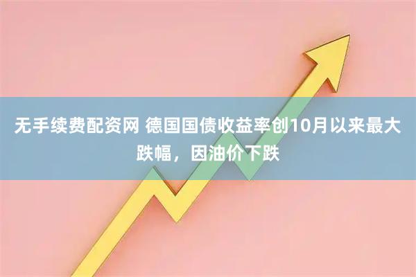 无手续费配资网 德国国债收益率创10月以来最大跌幅，因油价下跌