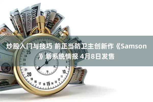 炒股入门与技巧 前正当防卫主创新作《Samson》新系统情报 4月8日发售