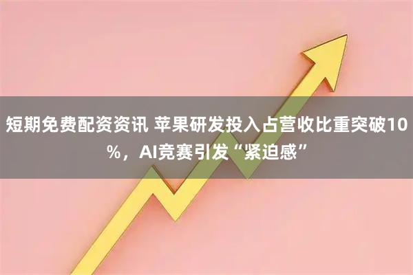 短期免费配资资讯 苹果研发投入占营收比重突破10%，AI竞赛引发“紧迫感”