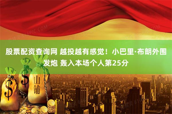 股票配资查询网 越投越有感觉！小巴里·布朗外围发炮 轰入本场个人第25分
