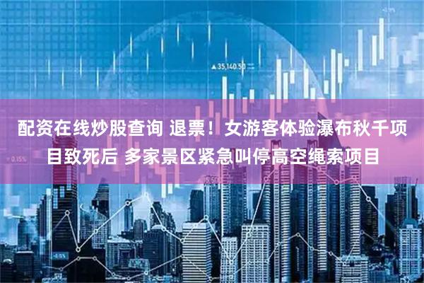 配资在线炒股查询 退票！女游客体验瀑布秋千项目致死后 多家景区紧急叫停高空绳索项目