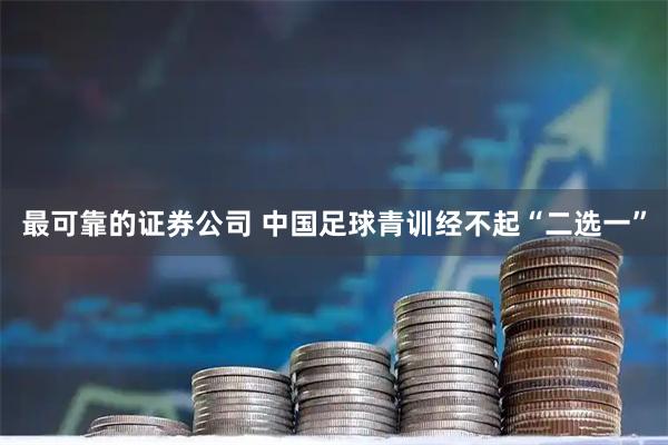 最可靠的证券公司 中国足球青训经不起“二选一”