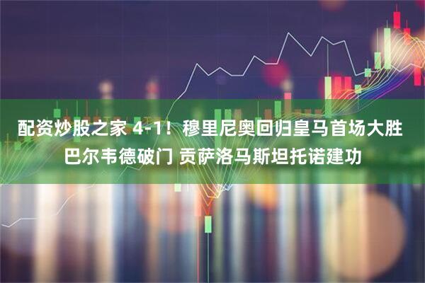 配资炒股之家 4-1！穆里尼奥回归皇马首场大胜 巴尔韦德破门 贡萨洛马斯坦托诺建功